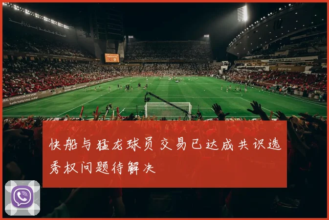 快船与猛龙球员交易已达成共识选秀权问题待解决