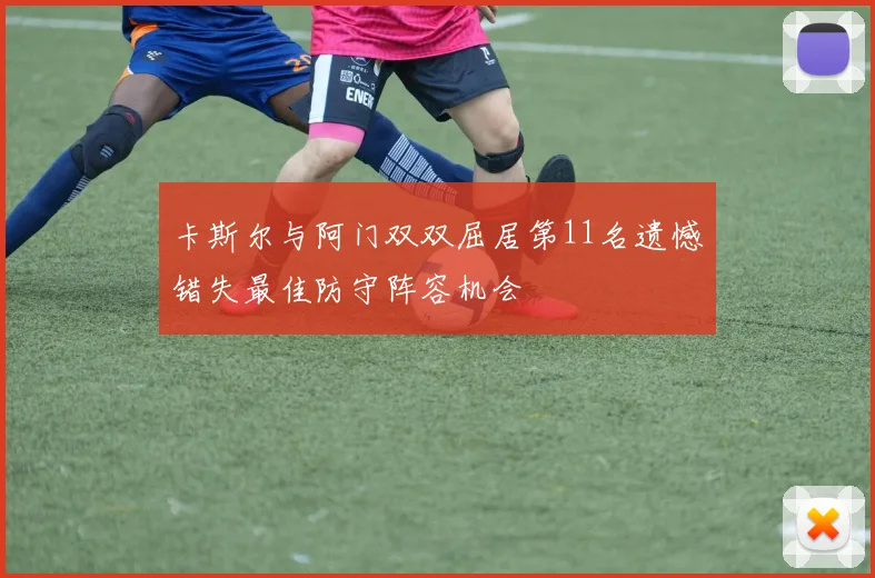 卡斯尔与阿门双双屈居第11名遗憾错失最佳防守阵容机会