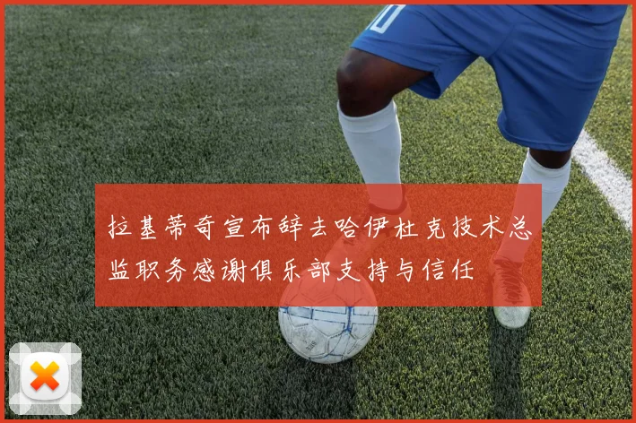 拉基蒂奇宣布辞去哈伊杜克技术总监职务感谢俱乐部支持与信任