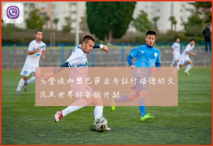 戈登谈加盟巴萨后与拉什福德的交流及世界杯备战计划