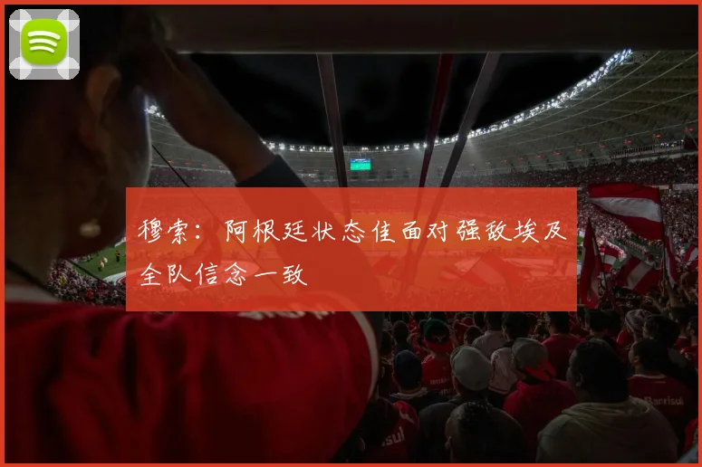穆索：阿根廷状态佳面对强敌埃及全队信念一致