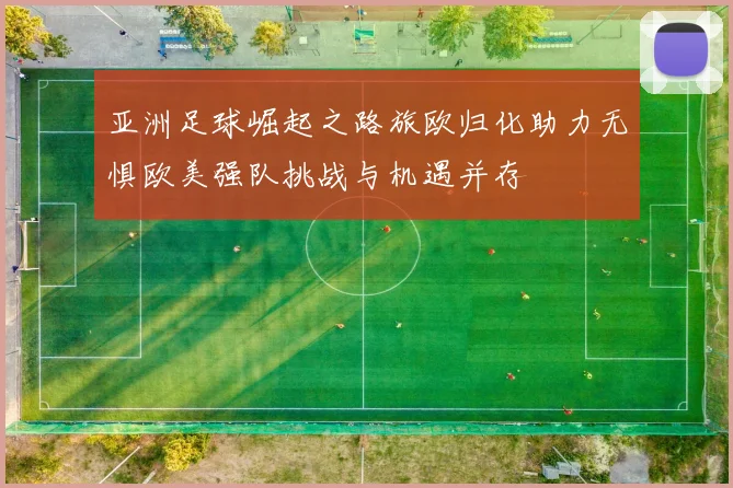 亚洲足球崛起之路旅欧归化助力无惧欧美强队挑战与机遇并存