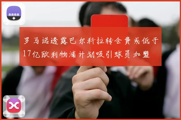 罗马诺透露巴尔科拉转会费或低于17亿欧利物浦计划吸引球员加盟