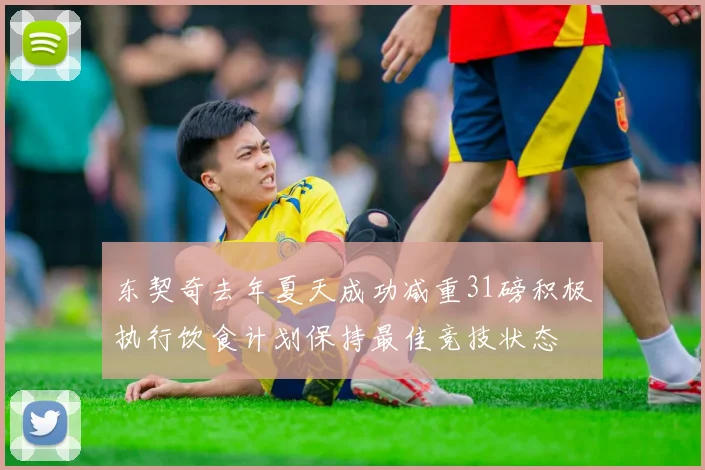 东契奇去年夏天成功减重31磅积极执行饮食计划保持最佳竞技状态