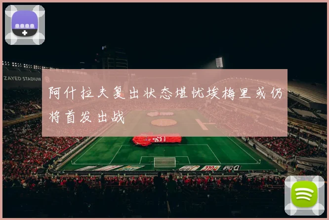 阿什拉夫复出状态堪忧埃梅里或仍将首发出战