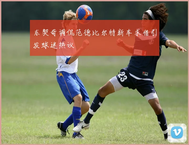 东契奇调侃范德比尔特新车求借引发球迷热议