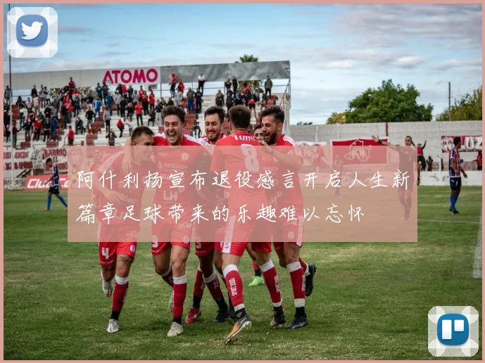 阿什利扬宣布退役感言开启人生新篇章足球带来的乐趣难以忘怀