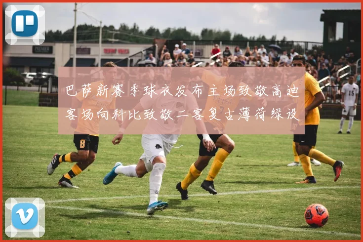 巴萨新赛季球衣发布主场致敬高迪客场向科比致敬二客复古薄荷绿设计引发热议